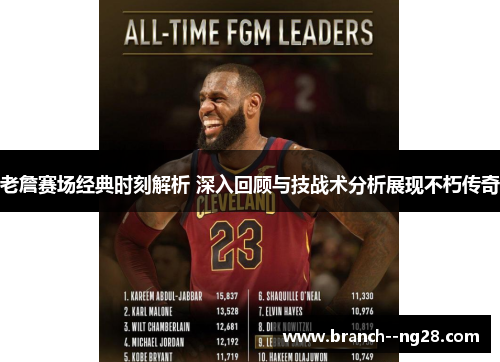 老詹赛场经典时刻解析 深入回顾与技战术分析展现不朽传奇