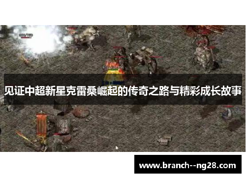 见证中超新星克雷桑崛起的传奇之路与精彩成长故事