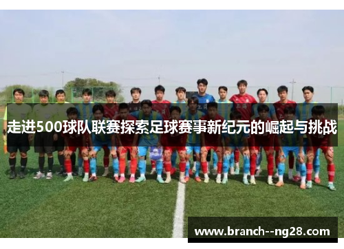 走进500球队联赛探索足球赛事新纪元的崛起与挑战